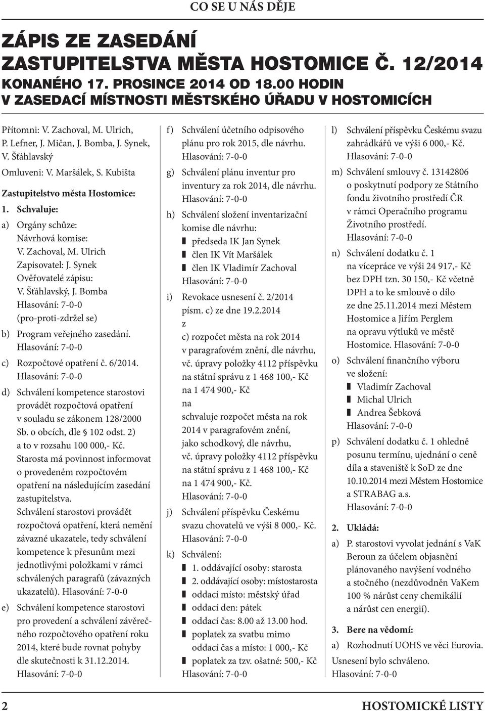 Ulrich Zapisovatel: J. Synek Ověřovatelé zápisu: V. Šťáhlavský, J. Bomba (pro-proti-zdržel se) b) Program veřejného zasedání. c) Rozpočtové opatření č. 6/2014.
