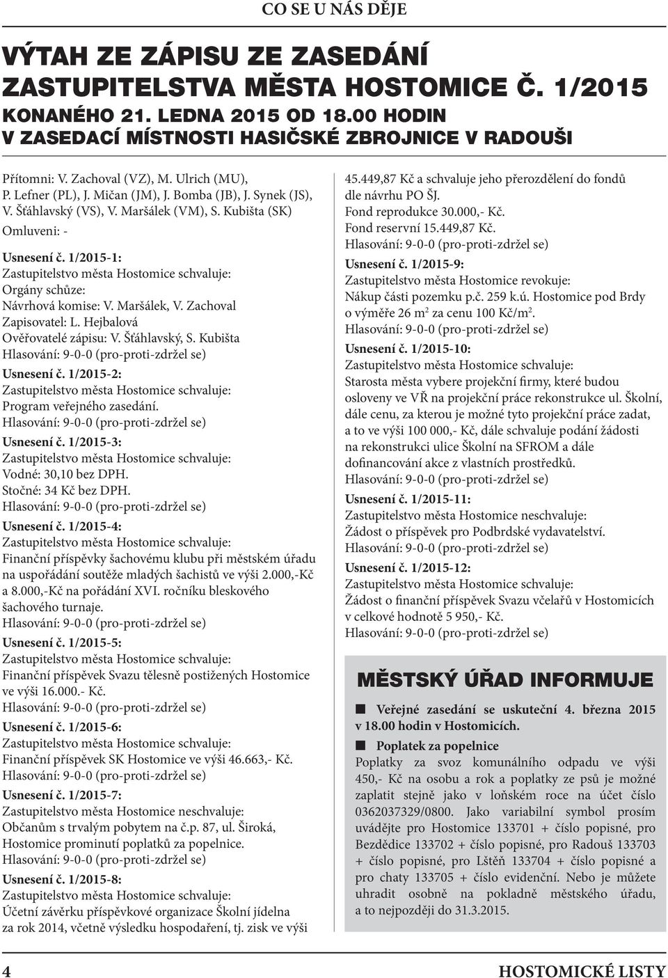 1/2015-1: Orgány schůze: Návrhová komise: V. Maršálek, V. Zachoval Zapisovatel: L. Hejbalová Ověřovatelé zápisu: V. Šťáhlavský, S. Kubišta Usnesení č. 1/2015-2: Program veřejného zasedání. Usnesení č. 1/2015-3: Vodné: 30,10 bez DPH.