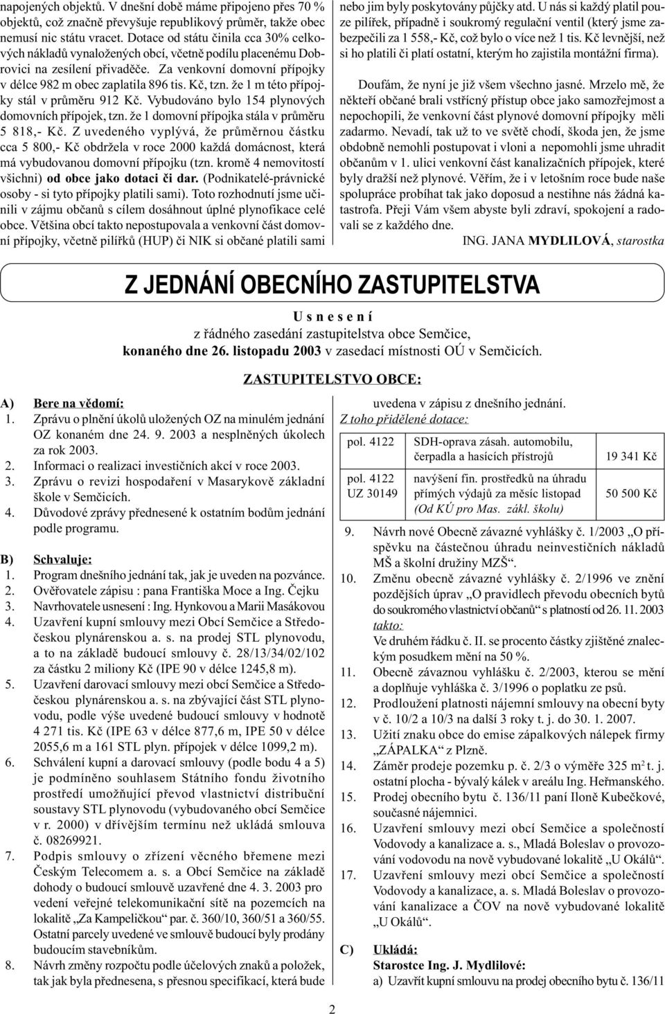 že 1 m této pøípojky stál v prùmìru 912 Kè. Vybudováo bylo 154 plyových domovích pøípojek, tz. že 1 domoví pøípojka stála v prùmìru 5 818,- Kè.