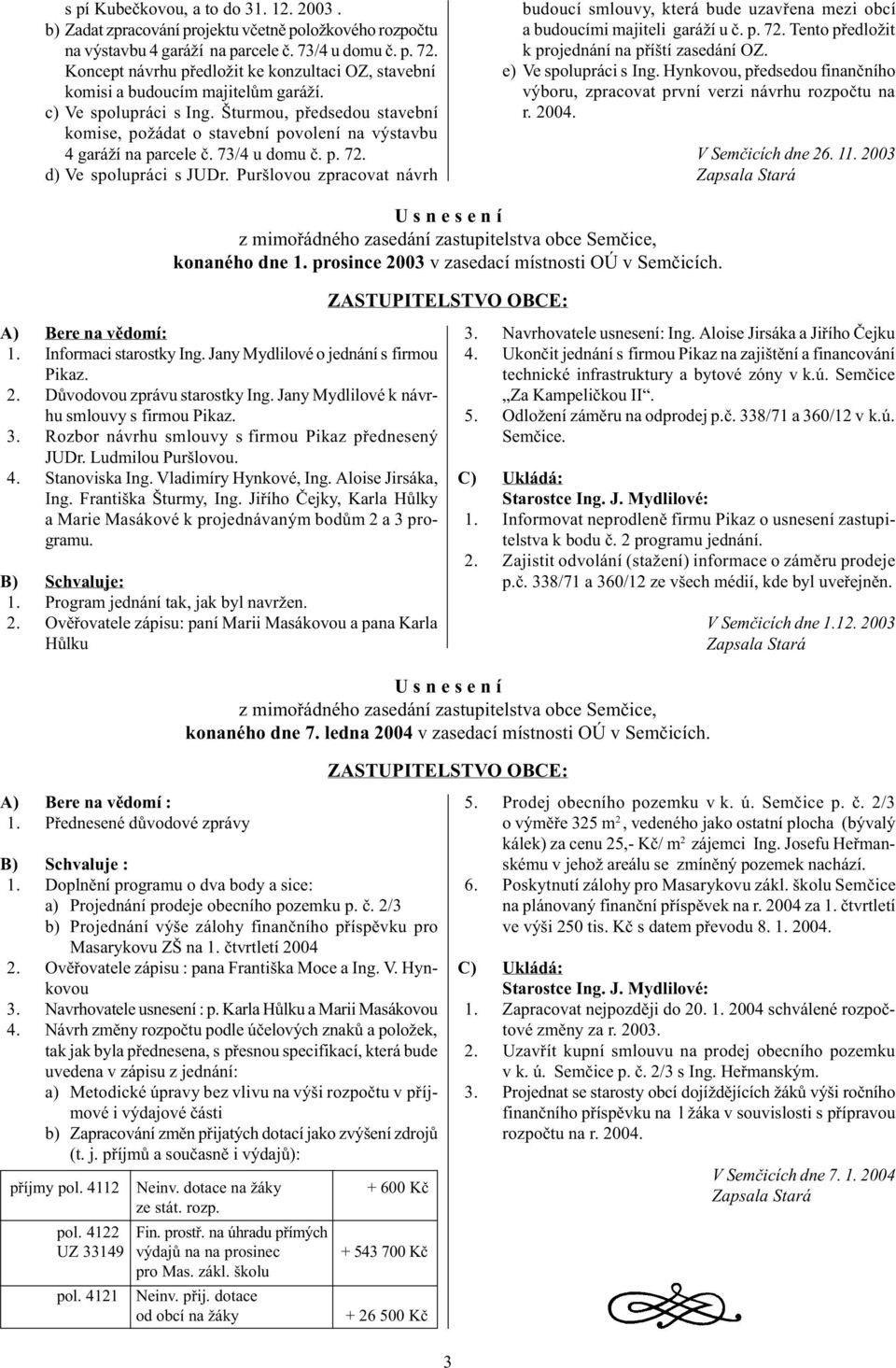 73/4 u domu è. p. 72. d) Ve spolupráci s JUDr. Puršlovou zpracovat ávrh budoucí smlouvy, která bude uzavøea mezi obcí a budoucími majiteli garáží u è. p. 72. Teto pøedložit k projedáí a pøíští zasedáí OZ.