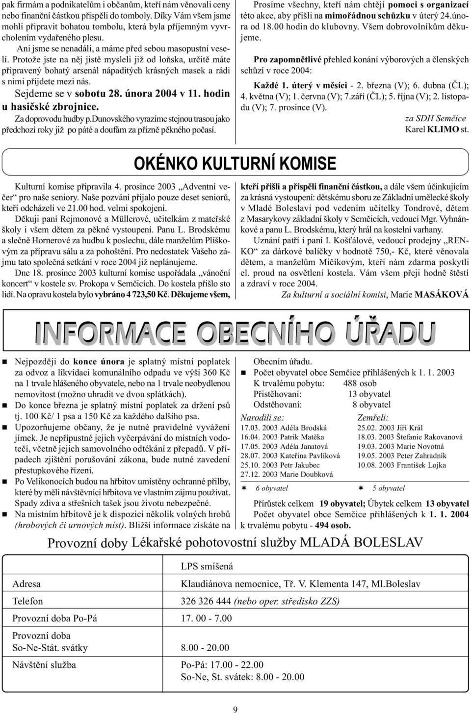 Sejdeme se v sobotu 28. úora 2004 v 11. hodi u hasièské zbrojice. Za doprovodu hudby p.duovského vyrazíme stejou trasou jako pøedchozí roky již po páté a doufám za pøízì pìkého poèasí.