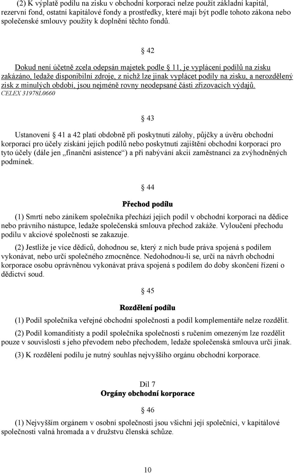 42 Dokud není účetně zcela odepsán majetek podle 11, je vyplácení podílů na zisku zakázáno, ledaže disponibilní zdroje, z nichž lze jinak vyplácet podíly na zisku, a nerozdělený zisk z minulých