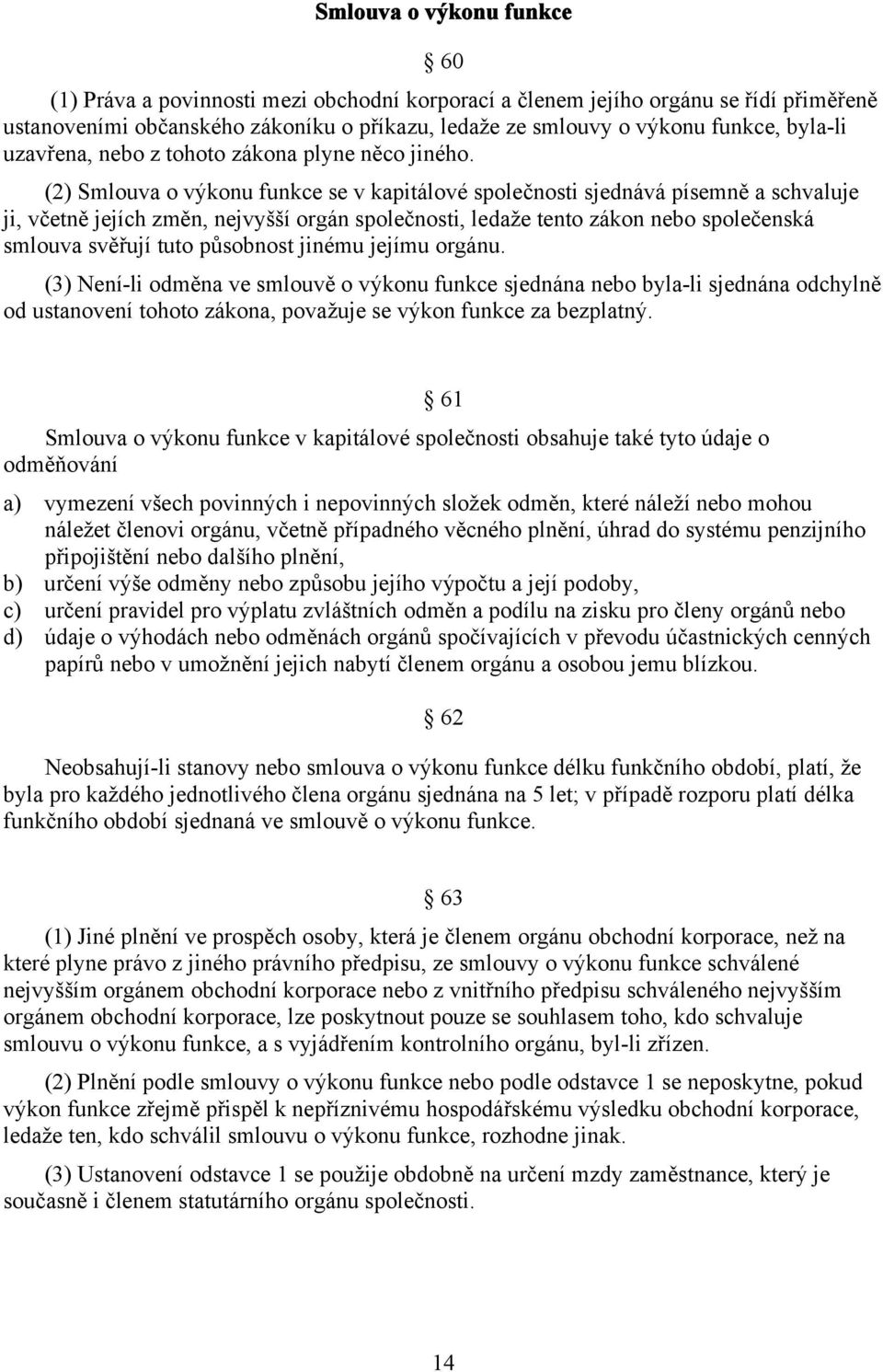 (2) Smlouva o výkonu funkce se v kapitálové společnosti sjednává písemně a schvaluje ji, včetně jejích změn, nejvyšší orgán společnosti, ledaže tento zákon nebo společenská smlouva svěřují tuto