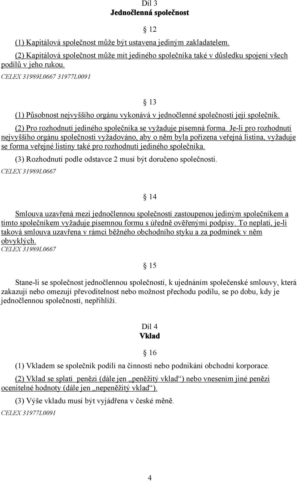 CELEX 31989L0667 31977L0091 13 (1) Působnost nejvyššího orgánu vykonává v jednočlenné společnosti její společník. (2) Pro rozhodnutí jediného společníka se vyžaduje písemná forma.