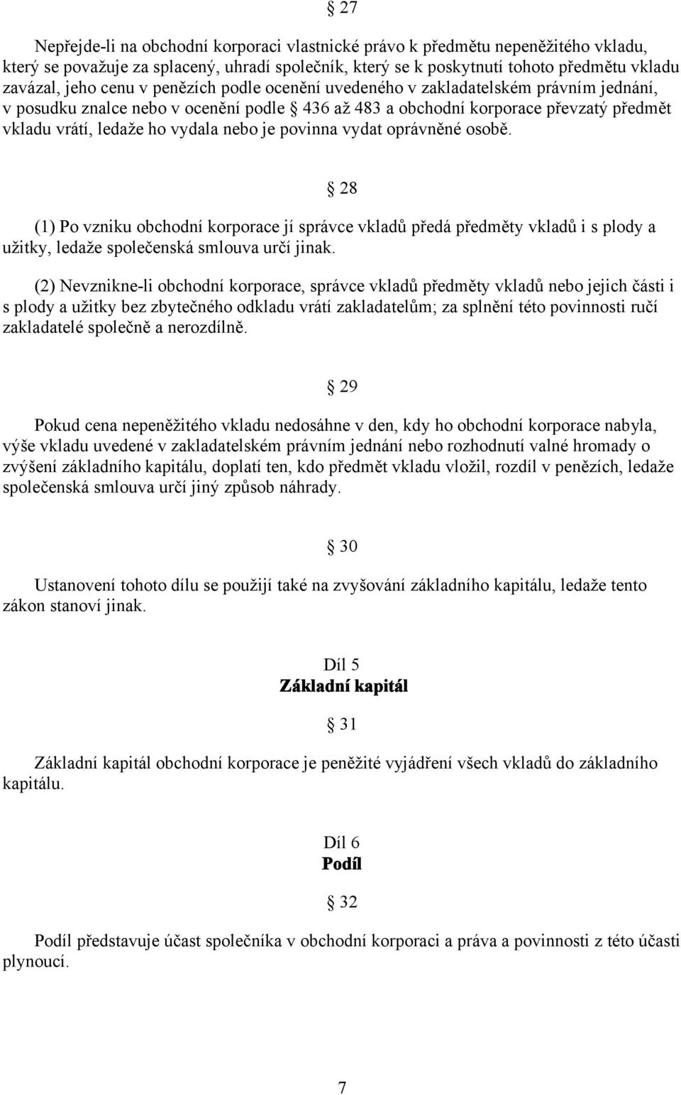 povinna vydat oprávněné osobě. 28 (1) Po vzniku obchodní korporace jí správce vkladů předá předměty vkladů i s plody a užitky, ledaže společenská smlouva určí jinak.