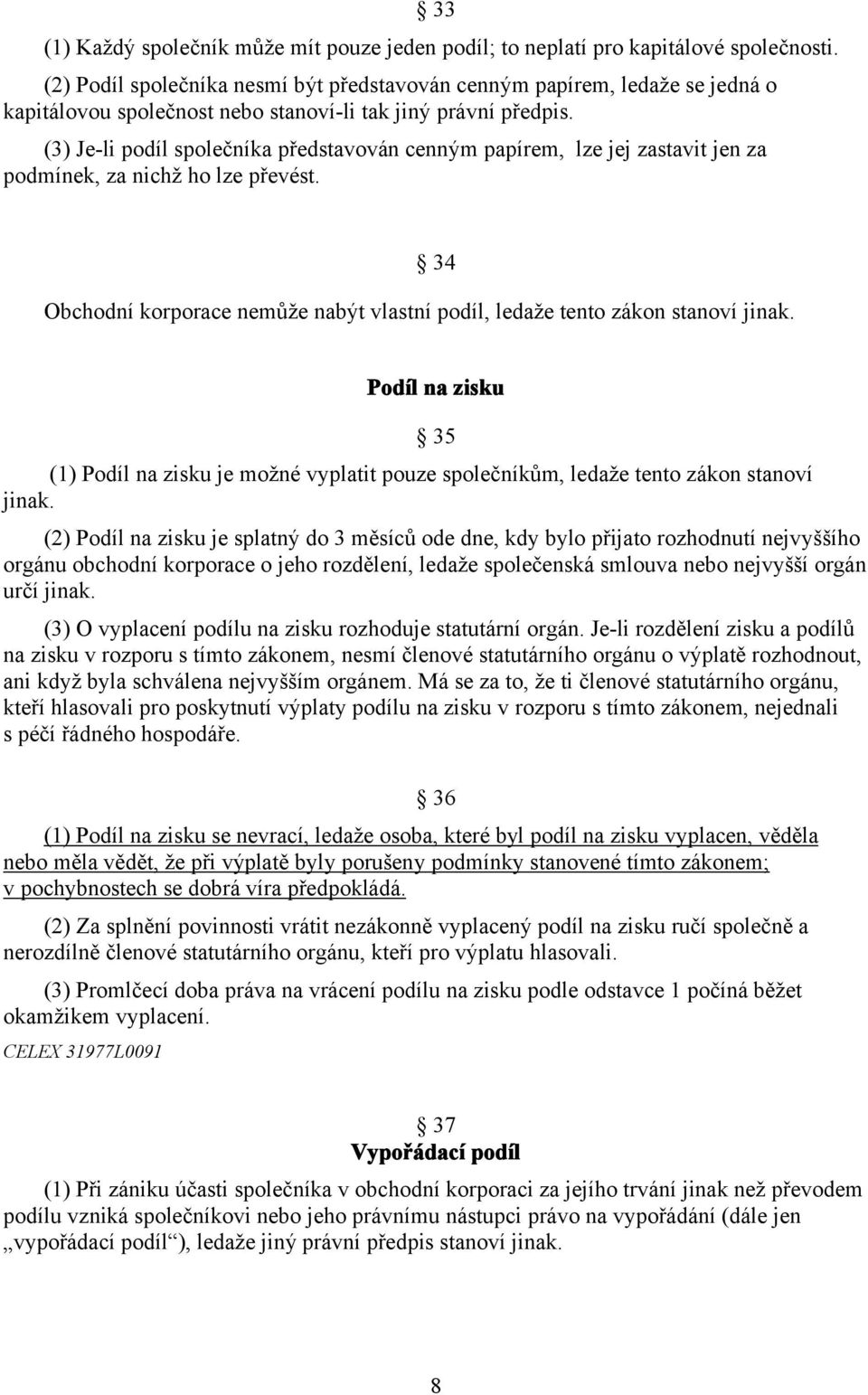 (3) Je-li podíl společníka představován cenným papírem, lze jej zastavit jen za podmínek, za nichž ho lze převést. 34 Obchodní korporace nemůže nabýt vlastní podíl, ledaže tento zákon stanoví jinak.