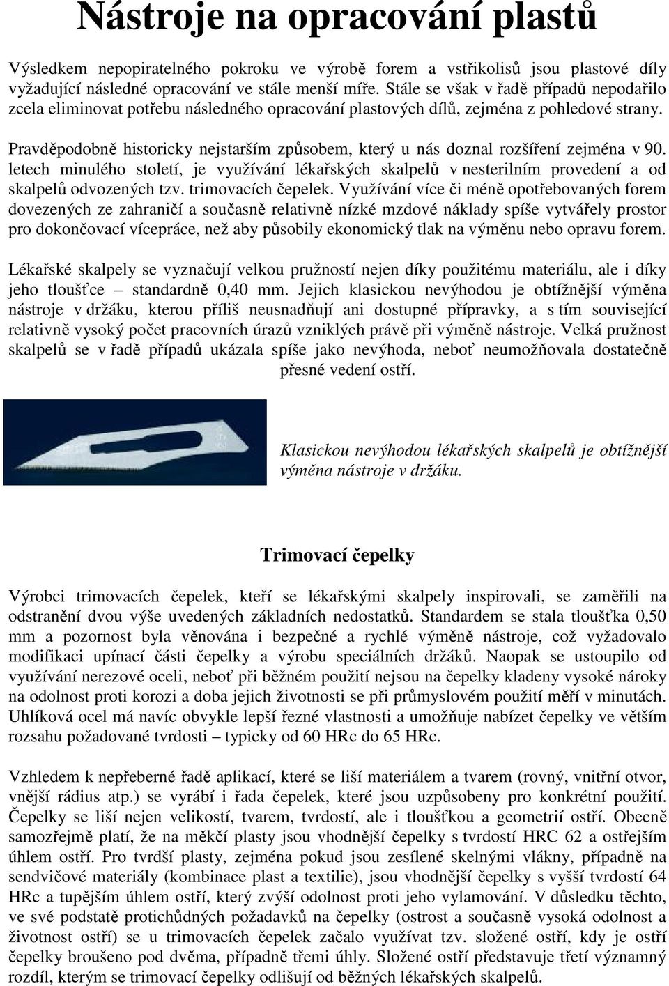 Pravděpodobně historicky nejstarším způsobem, který u nás doznal rozšíření zejména v 90. letech minulého století, je využívání lékařských skalpelů v nesterilním provedení a od skalpelů odvozených tzv.