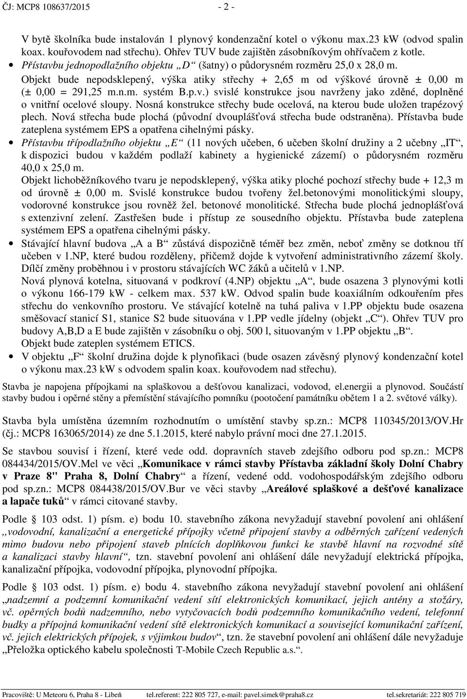 Objekt bude nepodsklepený, výška atiky st echy + 2,65 m od výškové úrovn ± 0,00 m (± 0,00 = 291,25 m.n.m. systém B.p.v.) svislé konstrukce jsou navrženy jako zd né, dopln né o vnit ní ocelové sloupy.