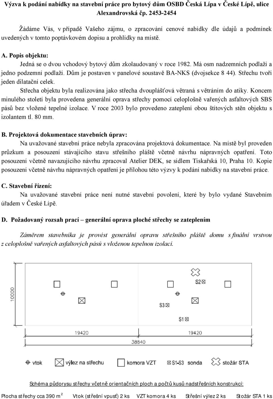 Popis objektu: Jedná se o dvou vchodový bytový dům zkolaudovaný v roce 1982. Má osm nadzemních podlaží a jedno podzemní podlaží. Dům je postaven v panelové soustavě BA-NKS (dvojsekce 8 44).