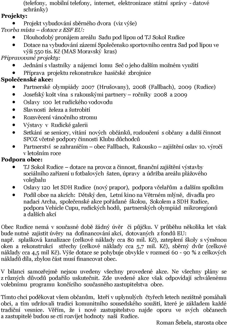 Kč (MAS Moravský kras) Připravované projekty: Jednání s vlastníky a nájemci lomu Seč o jeho dalším možném využití Příprava projektu rekonstrukce hasičské zbrojnice Společenské akce: Partnerské