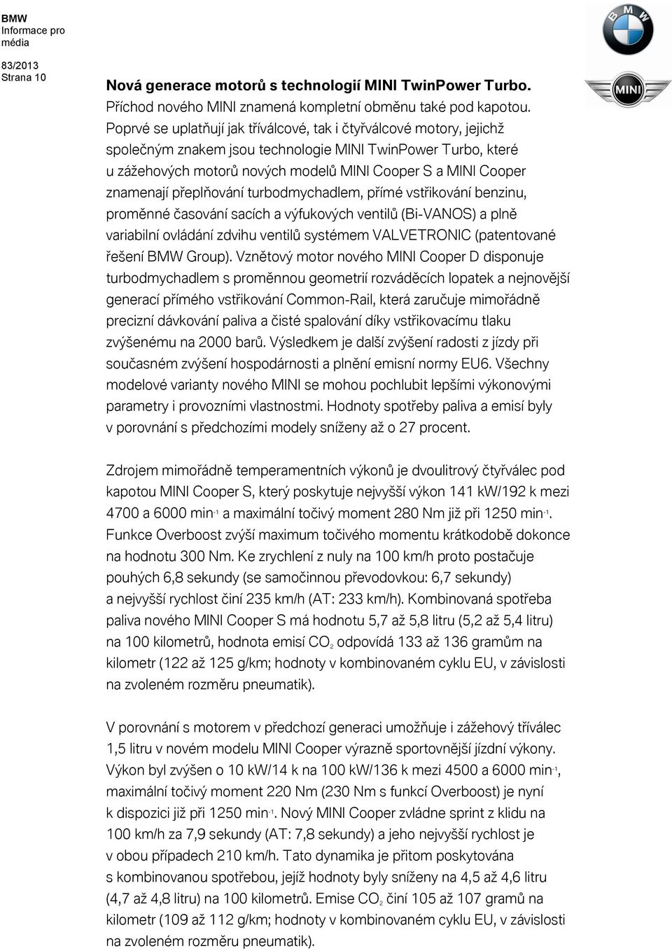 znamenají přeplňování turbodmychadlem, přímé vstřikování benzinu, proměnné časování sacích a výfukových ventilů (Bi-VANOS) a plně variabilní ovládání zdvihu ventilů systémem VALVETRONIC (patentované