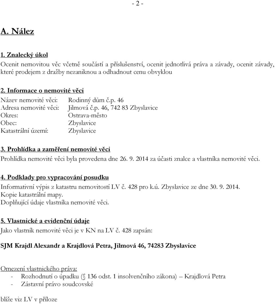 Prohlídka a zaměření nemovité věci Prohlídka nemovité věci byla provedena dne 26. 9. 2014 za účasti znalce a vlastníka nemovité věci. 4.