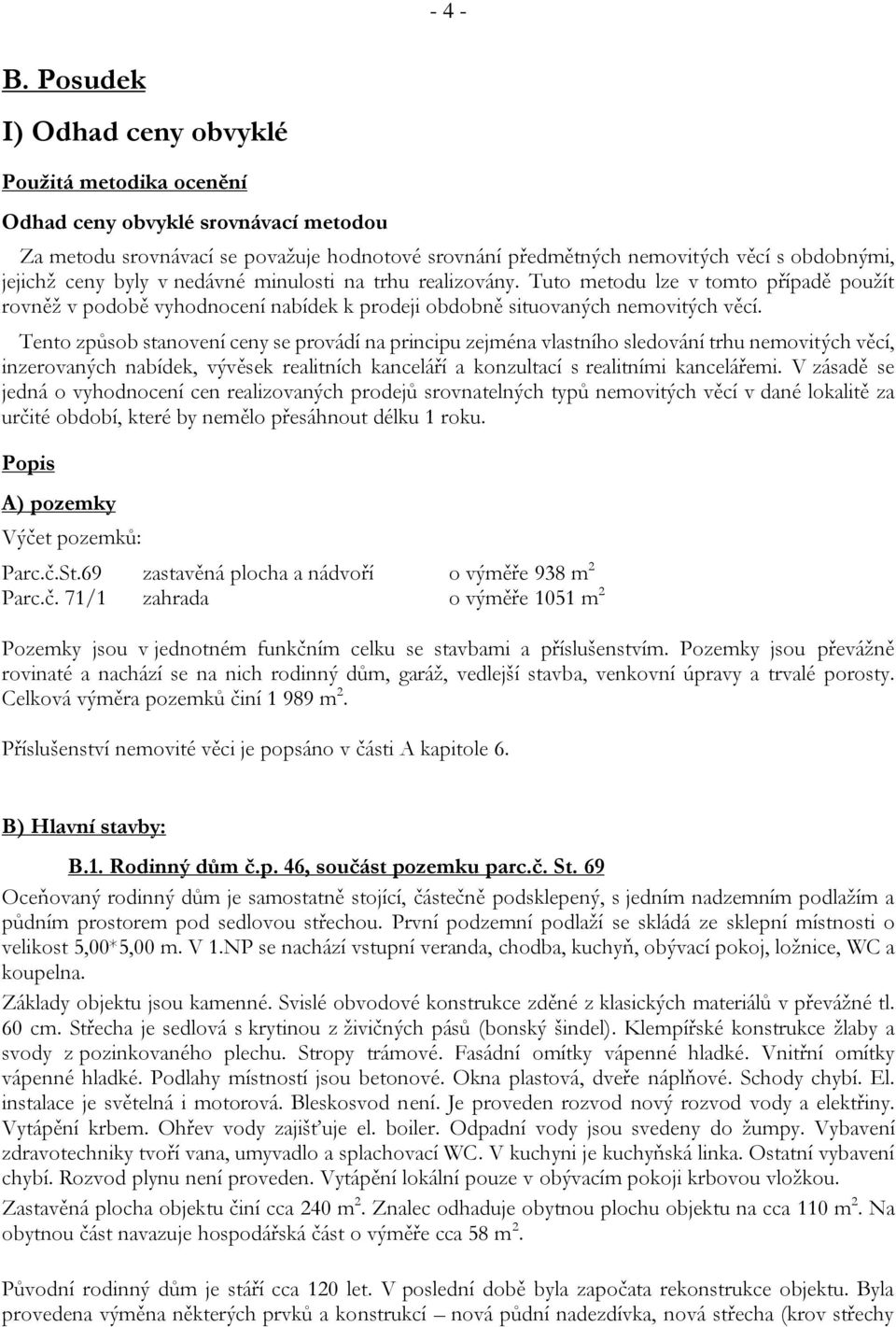 byly v nedávné minulosti na trhu realizovány. Tuto metodu lze v tomto případě použít rovněž v podobě vyhodnocení nabídek k prodeji obdobně situovaných nemovitých věcí.