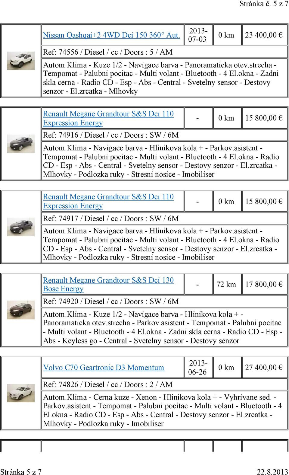 zrcatka - Mlhovky Renault Megane Grandtour S&S Dci 110 Expression Energy Ref: 74916 / Diesel / cc / Doors : SW / 6M - 0 15 800,00 Autom.Klima - Navigace barva - Hlinikova kola + - Parkov.