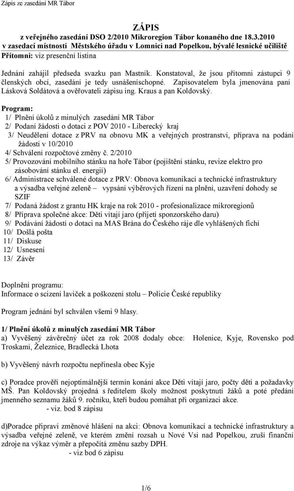 Konstatoval, že jsou přítomni zástupci 9 členských obcí, zasedání je tedy usnášeníschopné. Zapisovatelem byla jmenována paní Lásková Soldátová a ověřovateli zápisu ing. Kraus a pan Koldovský.