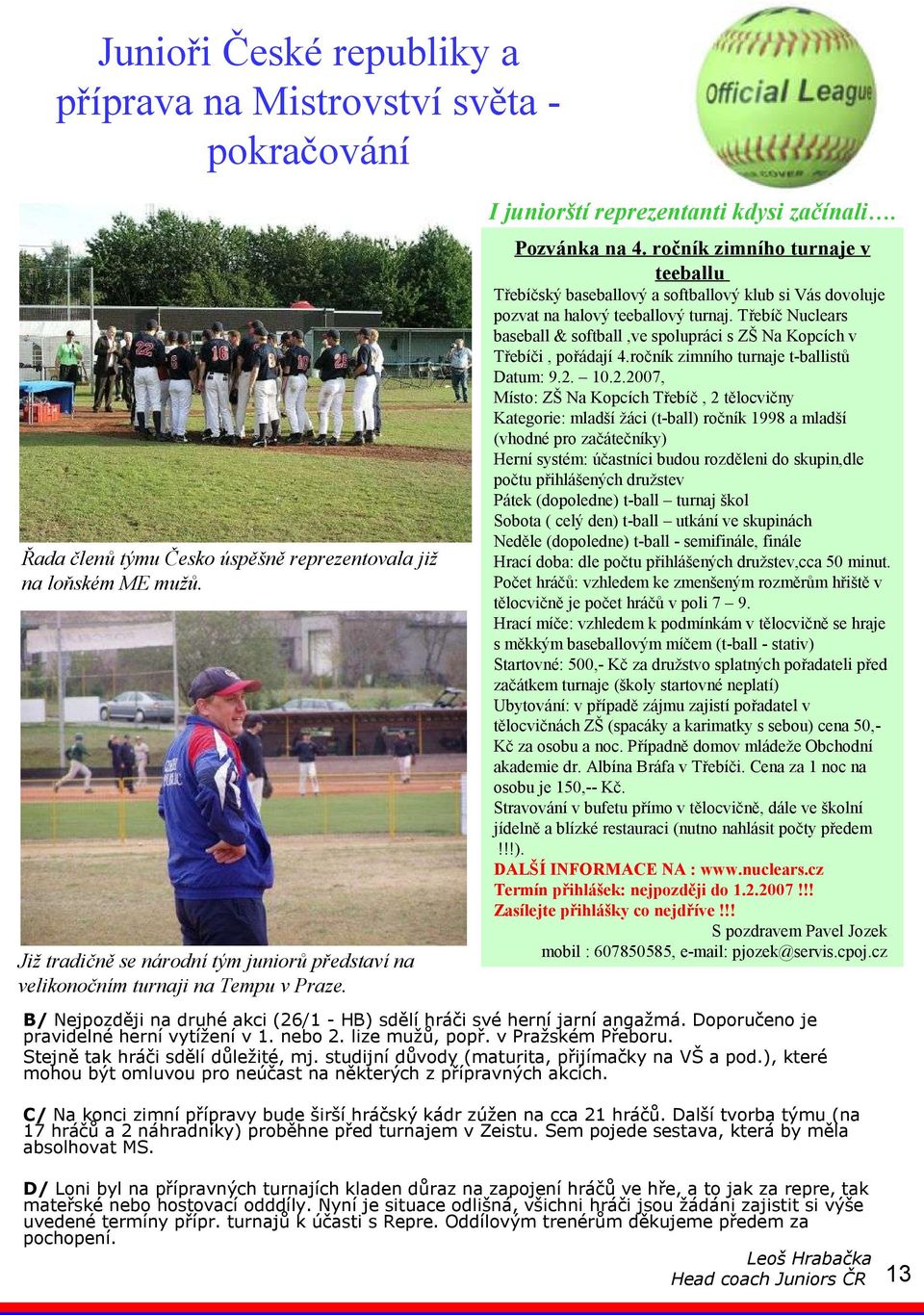 Třebíčský baseballový a softballový klub si Vás dovoluje pozvat na halový teeballový turnaj. Třebíč Nuclears baseball & softball,ve spolupráci s ZŠ Na Kopcích v Třebíči, pořádají 4.