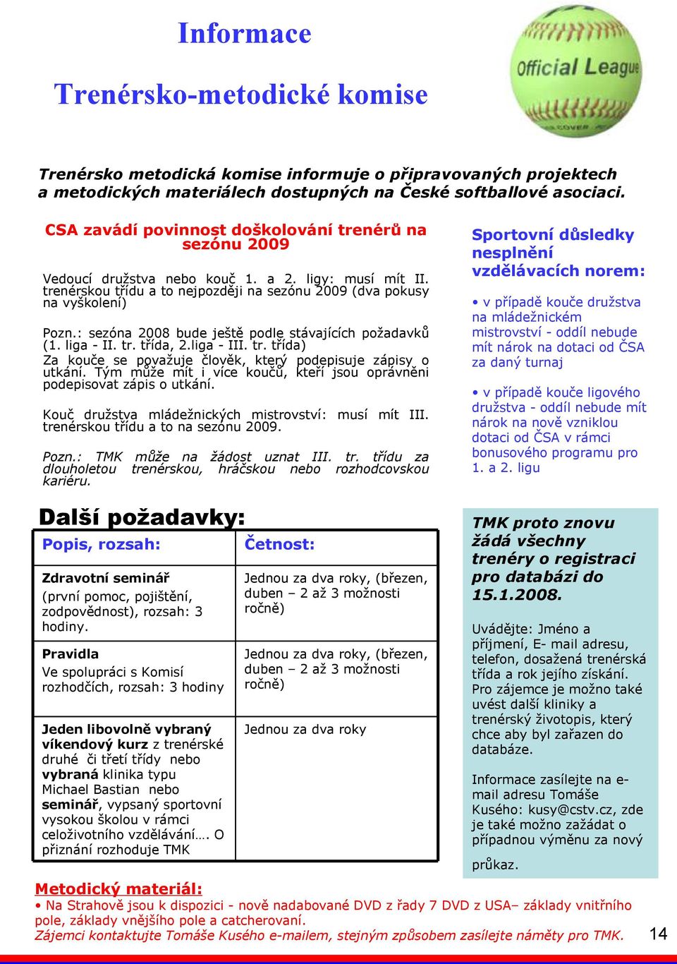 : sezóna 2008 bude ještě podle stávajících požadavků (1. liga - II. tr. třída, 2.liga - III. tr. třída) Za kouče se považuje člověk, který podepisuje zápisy o utkání.