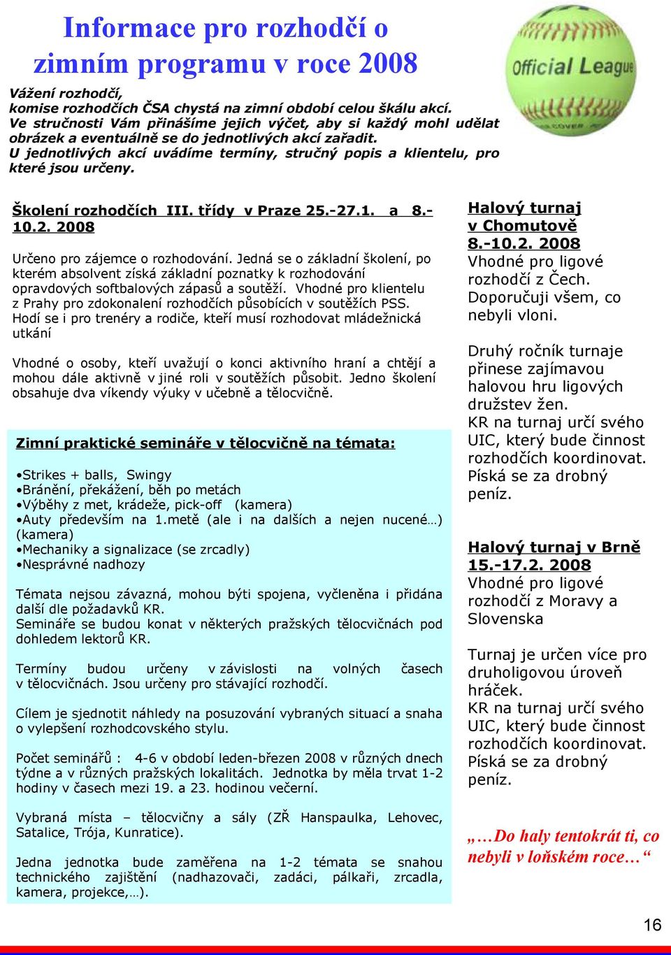 U jednotlivých akcí uvádíme termíny, stručný popis a klientelu, pro které jsou určeny. Školení rozhodčích III. třídy v Praze 25.-27.1. 10.2. 2008 a 8.- Určeno pro zájemce o rozhodování.