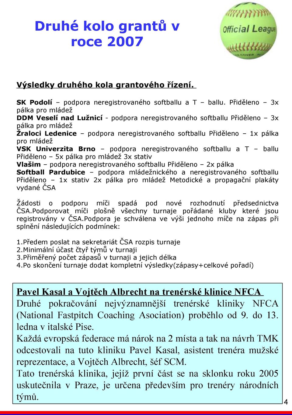 mládež VSK Univerzita Brno podpora neregistrovaného softballu a T ballu Přiděleno 5x pálka pro mládež 3x stativ Vlašim podpora neregistrovaného softballu Přiděleno 2x pálka Softball Pardubice podpora