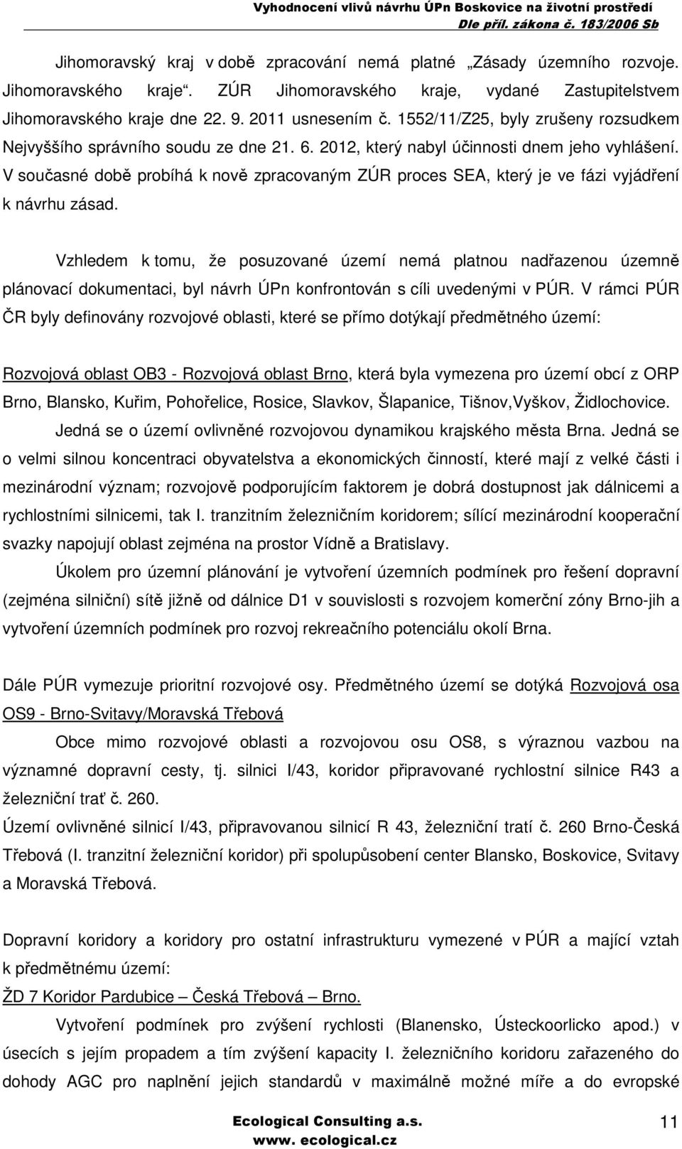 V současné době probíhá k nově zpracovaným ZÚR proces SEA, který je ve fázi vyjádření k návrhu zásad.