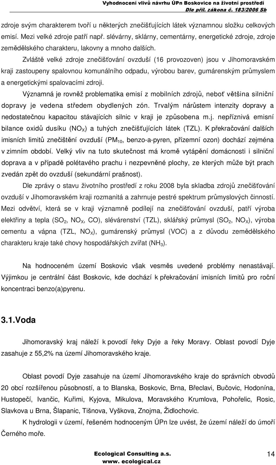 Zvláště velké zdroje znečišťování ovzduší (16 provozoven) jsou v Jihomoravském kraji zastoupeny spalovnou komunálního odpadu, výrobou barev, gumárenským průmyslem a energetickými spalovacími zdroji.