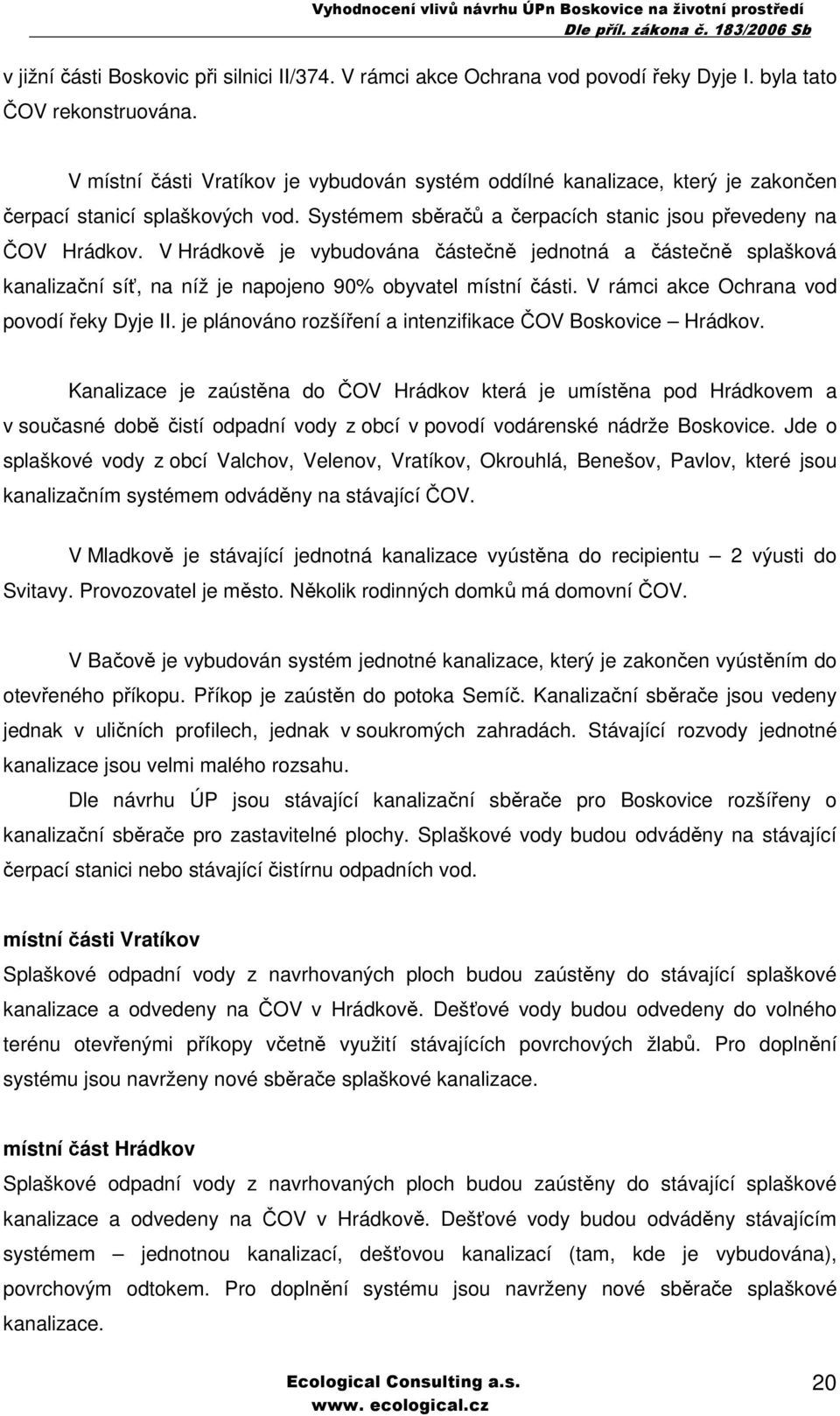 V Hrádkově je vybudována částečně jednotná a částečně splašková kanalizační síť, na níž je napojeno 90% obyvatel místní části. V rámci akce Ochrana vod povodí řeky Dyje II.