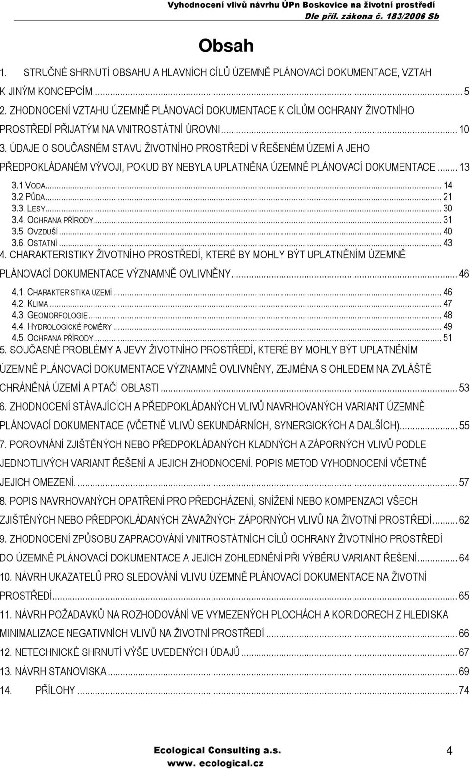 ÚDAJE O SOUČASNÉM STAVU ŽIVOTNÍHO PROSTŘEDÍ V ŘEŠENÉM ÚZEMÍ A JEHO PŘEDPOKLÁDANÉM VÝVOJI, POKUD BY NEBYLA UPLATNĚNA ÚZEMNĚ PLÁNOVACÍ DOKUMENTACE... 13 3.1.VODA... 14 3.2.PŮDA... 21 3.3. LESY... 30 3.