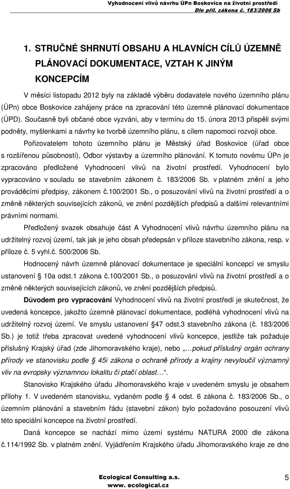 února 2013 přispěli svými podněty, myšlenkami a návrhy ke tvorbě územního plánu, s cílem napomoci rozvoji obce.