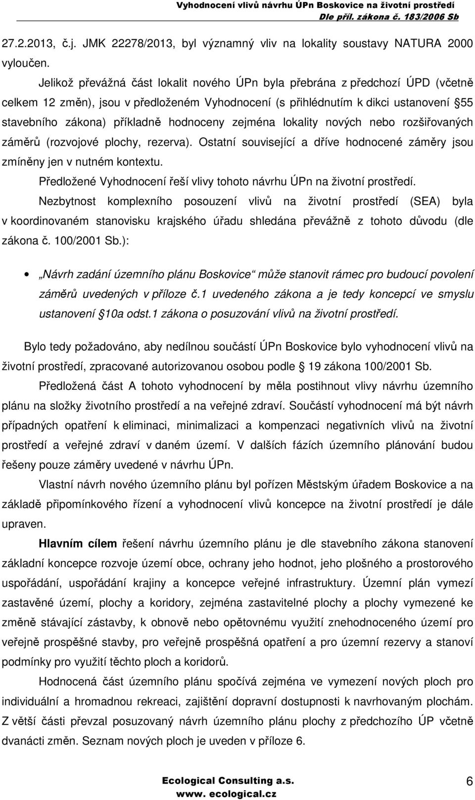 hodnoceny zejména lokality nových nebo rozšiřovaných záměrů (rozvojové plochy, rezerva). Ostatní související a dříve hodnocené záměry jsou zmíněny jen v nutném kontextu.