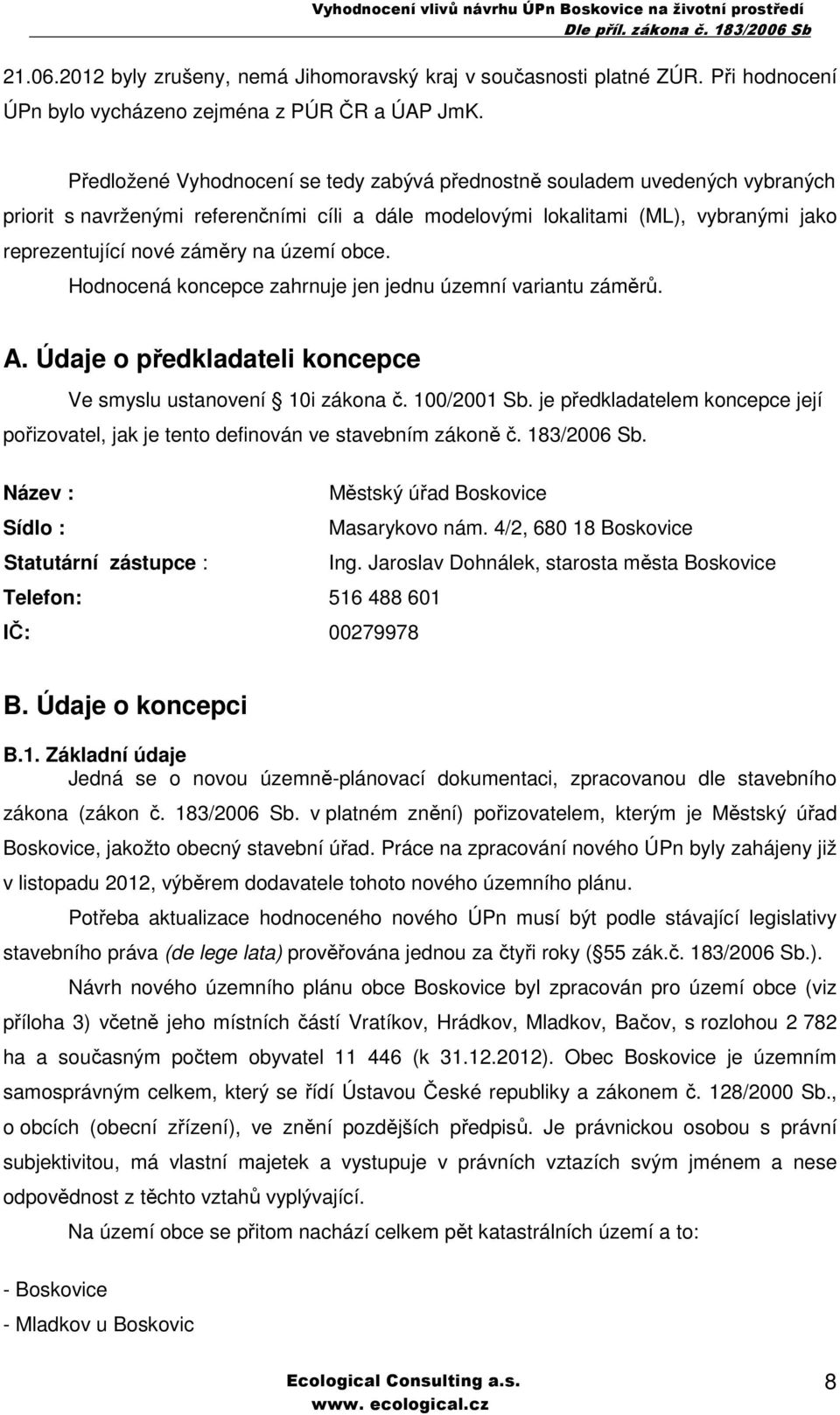 území obce. Hodnocená koncepce zahrnuje jen jednu územní variantu záměrů. A. Údaje o předkladateli koncepce Ve smyslu ustanovení 10i zákona č. 100/2001 Sb.