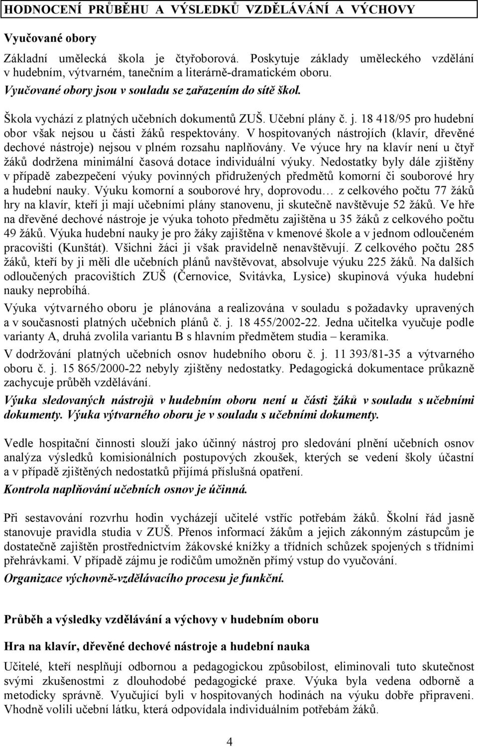 Škola vychází z platných učebních dokumentů ZUŠ. Učební plány č. j. 18 418/95 pro hudební obor však nejsou u části žáků respektovány.