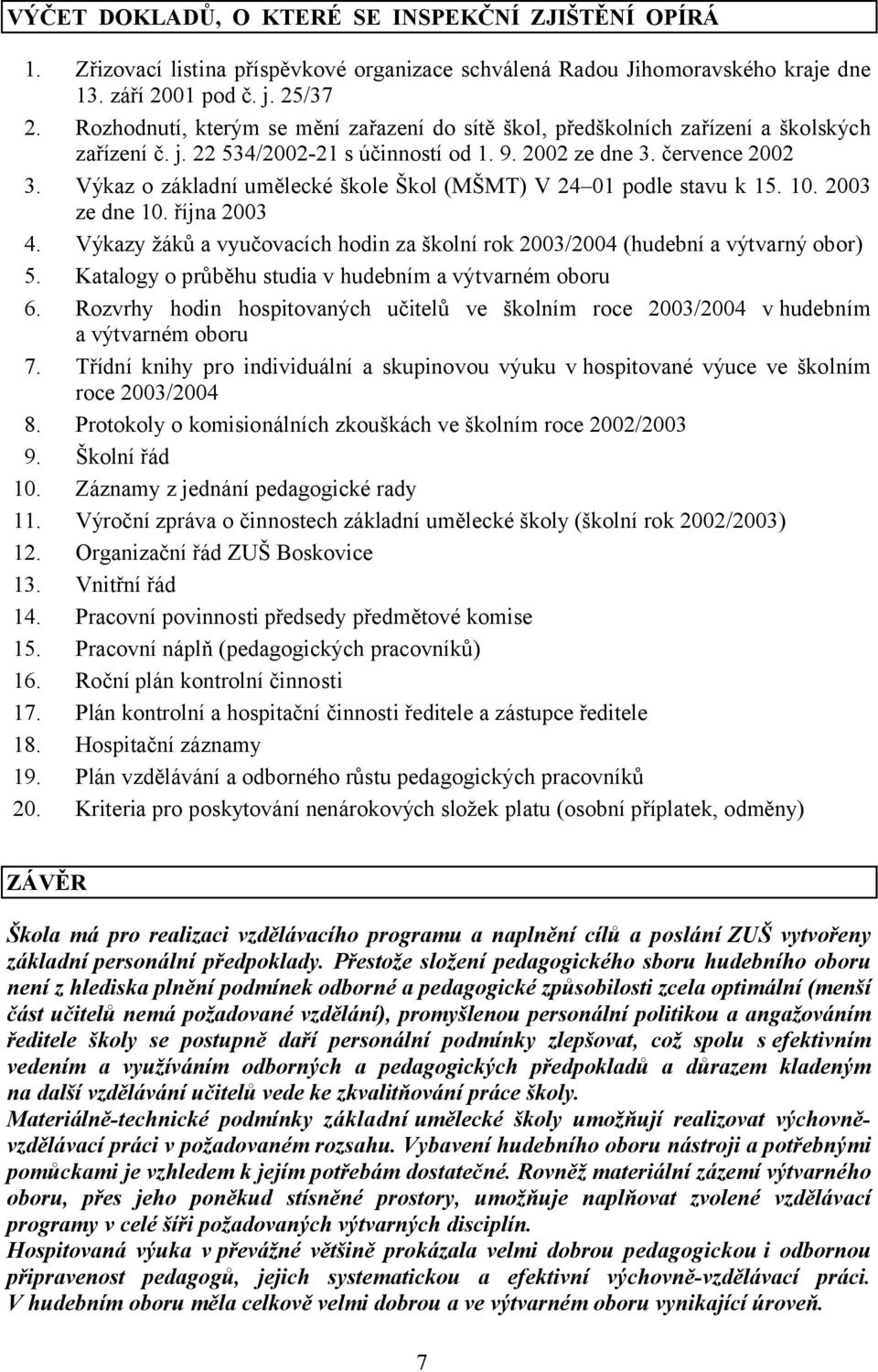 Výkaz o základní umělecké škole Škol (MŠMT) V 24 01 podle stavu k 15. 10. 2003 ze dne 10. října 2003 4. Výkazy žáků a vyučovacích hodin za školní rok 2003/2004 (hudební a výtvarný obor) 5.