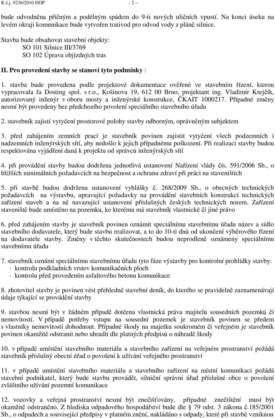 stavba bude provedena podle projektové dokumentace ověřené ve stavebním řízení, kterou vypracovala fa Dosting spol. s r.o., Košinova 19, 612 00 Brno, projektant ing.