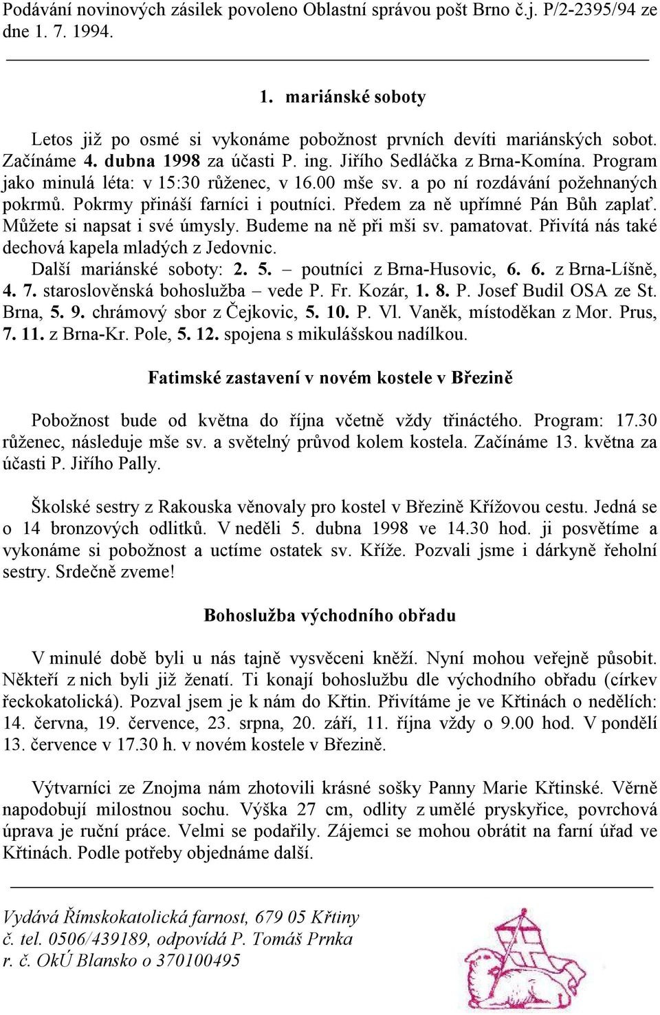 Pokrmy přináší farníci i poutníci. Předem za ně upřímné Pán Bůh zaplať. Můžete si napsat i své úmysly. Budeme na ně při mši sv. pamatovat. Přivítá nás také dechová kapela mladých z Jedovnic.