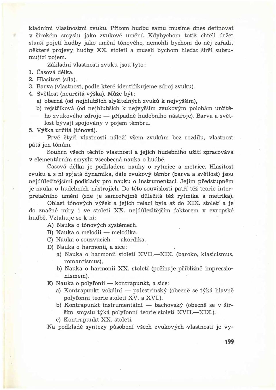 Základní vlastnosti zvuku jsou tyto : 1. Casová délka. 2. Hlasitost (síla). 3. Barva (vlastnost, podle které identifikujeme zdroj zvuku). 4. Světlost (neurčitá výška).