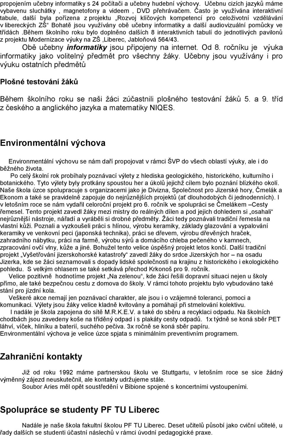 audiovizuální pomůcky ve třídách.během školního roku bylo doplněno dalších 8 interaktivních tabulí do jednotlivých pavilonů z projektu Modernizace výuky na ZŠ,Liberec, Jabloňová 564/43.