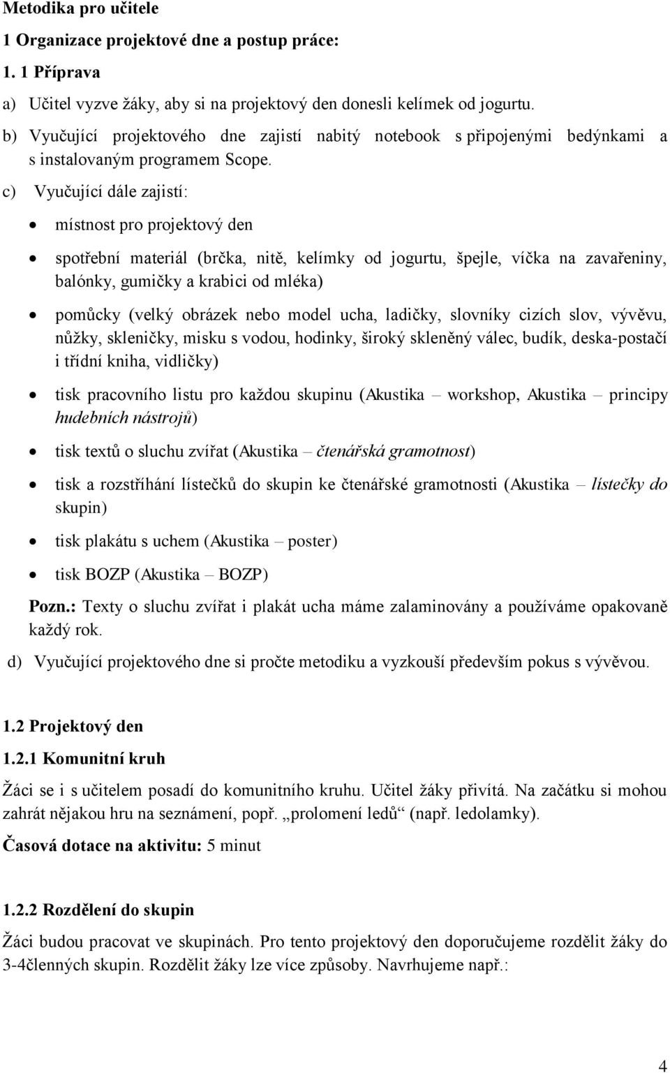 c) Vyučující dále zajistí: místnost pro projektový den spotřební materiál (brčka, nitě, kelímky od jogurtu, špejle, víčka na zavařeniny, balónky, gumičky a krabici od mléka) pomůcky (velký obrázek