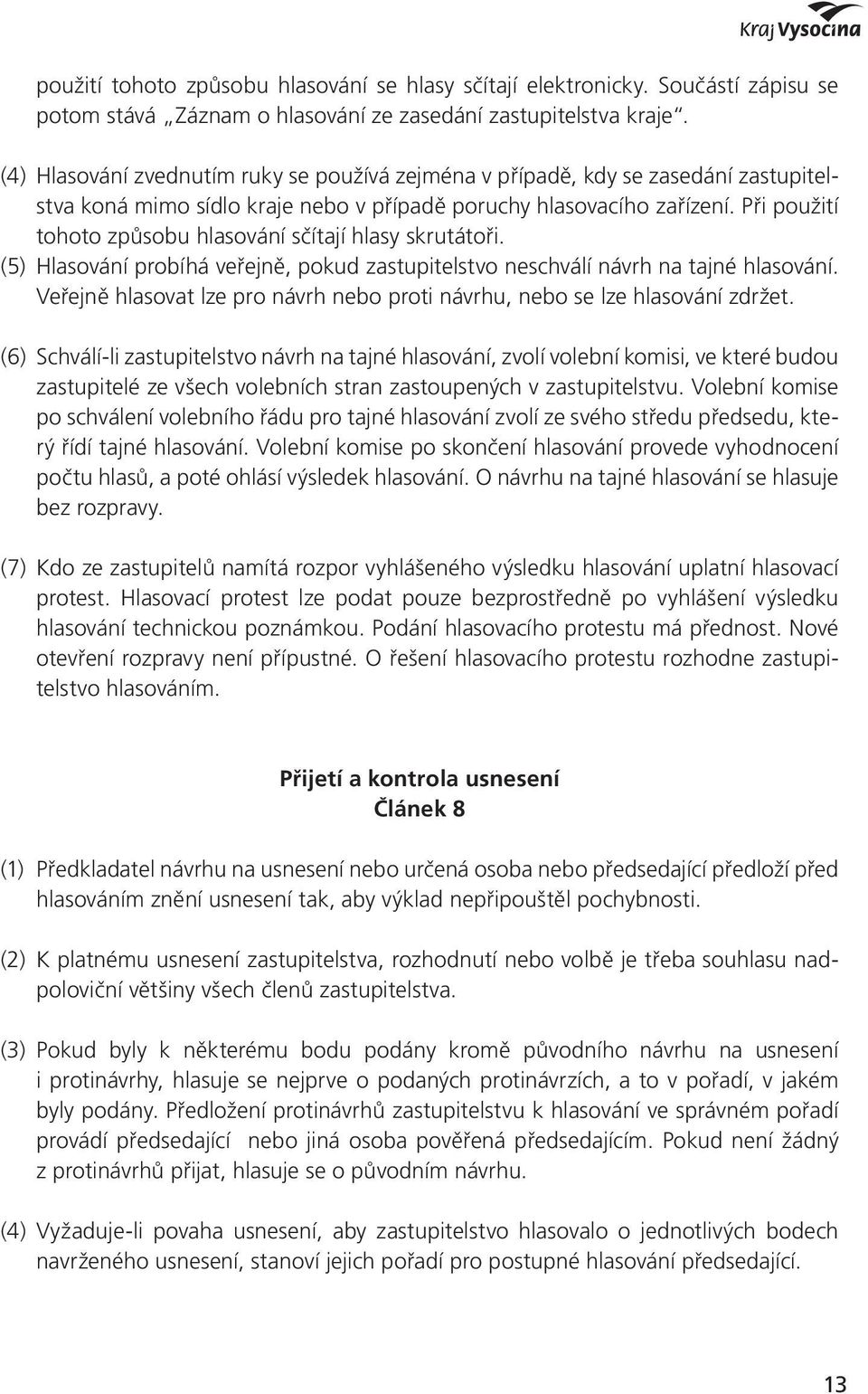 Při použití tohoto způsobu hlasování sčítají hlasy skrutátoři. (5) Hlasování probíhá veřejně, pokud zastupitelstvo neschválí návrh na tajné hlasování.