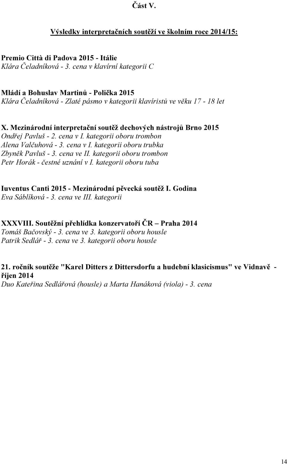 Mezinárodní interpretční soutěž dechových nástrojů Brno 2015 Ondřej Pvluš - 2. cen v I. ktegorii oboru trombon Alen Vlčuhová - 3. cen v I. ktegorii oboru trubk Zbyněk Pvluš - 3. cen ve II.