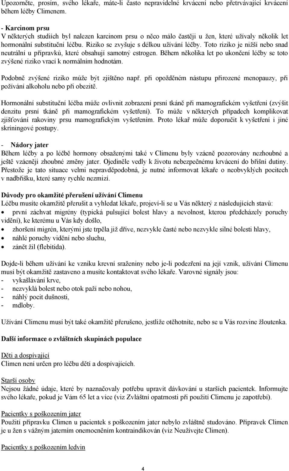 Toto riziko je nižší nebo snad neutrální u přípravků, které obsahují samotný estrogen. Během několika let po ukončení léčby se toto zvýšené riziko vrací k normálním hodnotám.