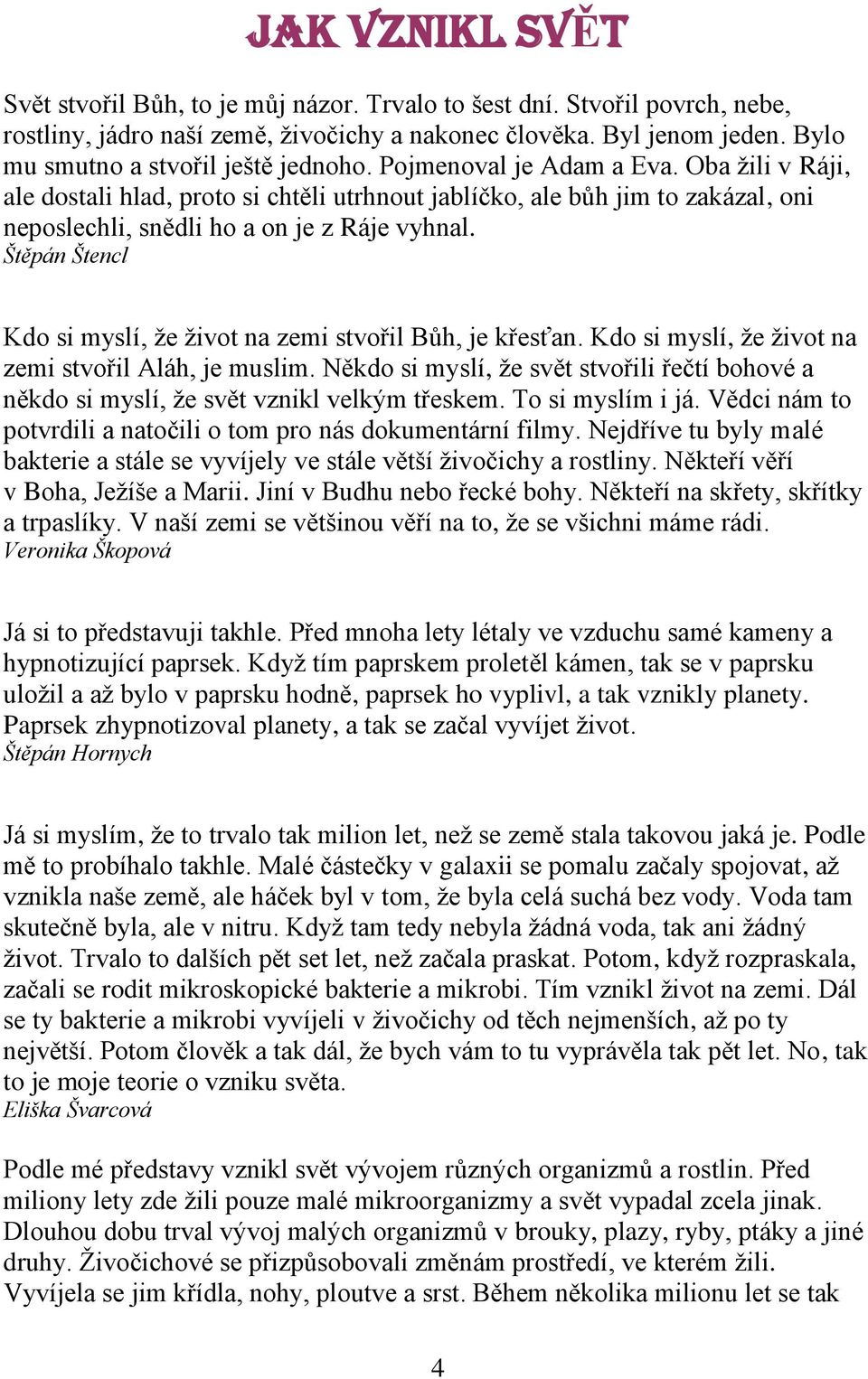 Oba žili v Ráji, ale dostali hlad, proto si chtěli utrhnout jablíčko, ale bůh jim to zakázal, oni neposlechli, snědli ho a on je z Ráje vyhnal.