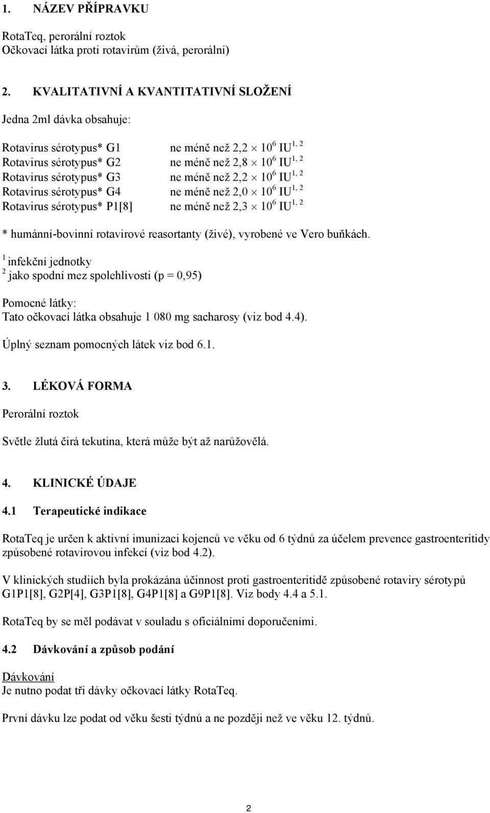 méně než 2,2 10 6 IU 1, 2 Rotavirus sérotypus* G4 ne méně než 2,0 10 6 IU 1, 2 Rotavirus sérotypus* P1[8] ne méně než 2,3 10 6 IU 1, 2 * humánní-bovinní rotavirové reasortanty (živé), vyrobené ve