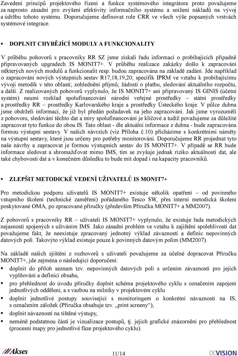 DOPLNIT CHYBĚJÍCÍ MODULY A FUNKCIONALITY V průběhu pohovorů s pracovníky RR SZ jsme získali řadu informací o probíhajících případně připravovaných upgradech IS MONIT7+.