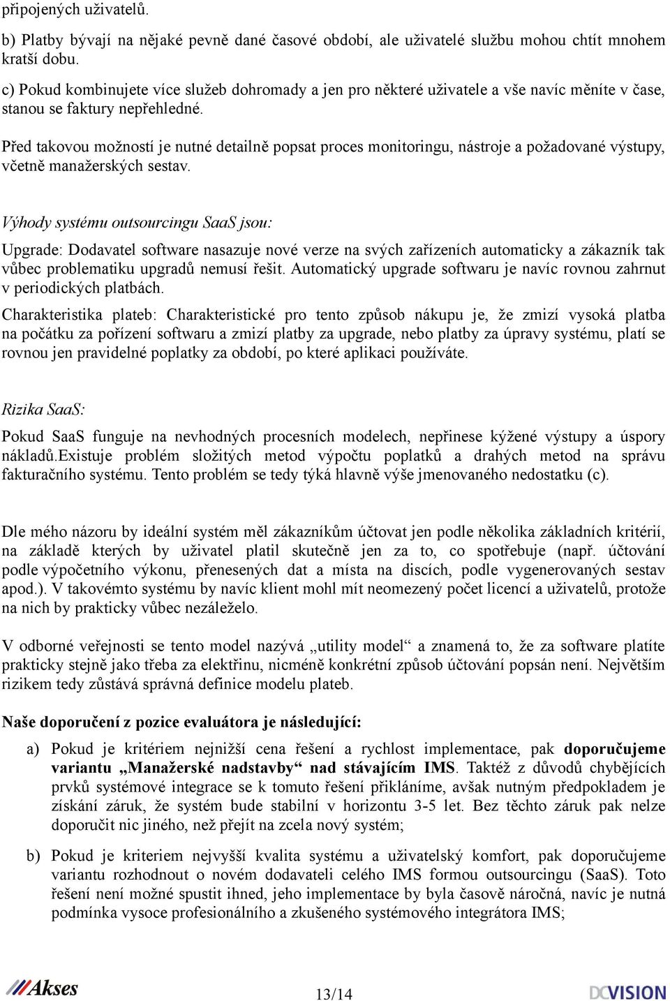 Před takovou možností je nutné detailně popsat proces monitoringu, nástroje a požadované výstupy, včetně manažerských sestav.