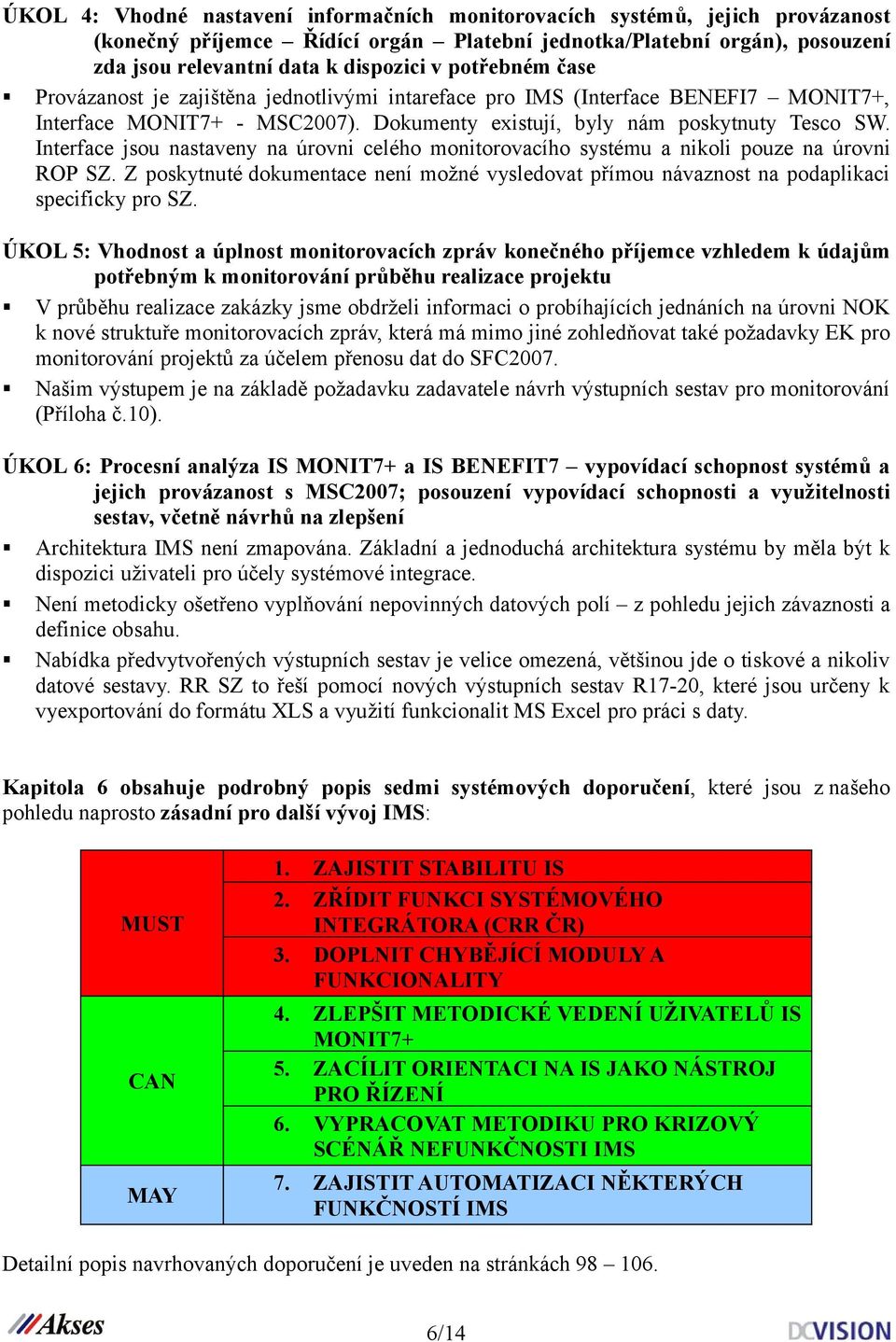 Interface jsou nastaveny na úrovni celého monitorovacího systému a nikoli pouze na úrovni ROP SZ. Z poskytnuté dokumentace není možné vysledovat přímou návaznost na podaplikaci specificky pro SZ.