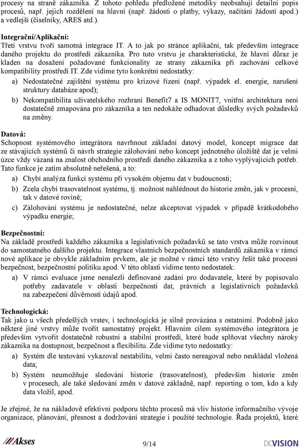 Pro tuto vrstvu je charakteristické, že hlavní důraz je kladen na dosažení požadované funkcionality ze strany zákazníka při zachování celkové kompatibility prostředí IT.