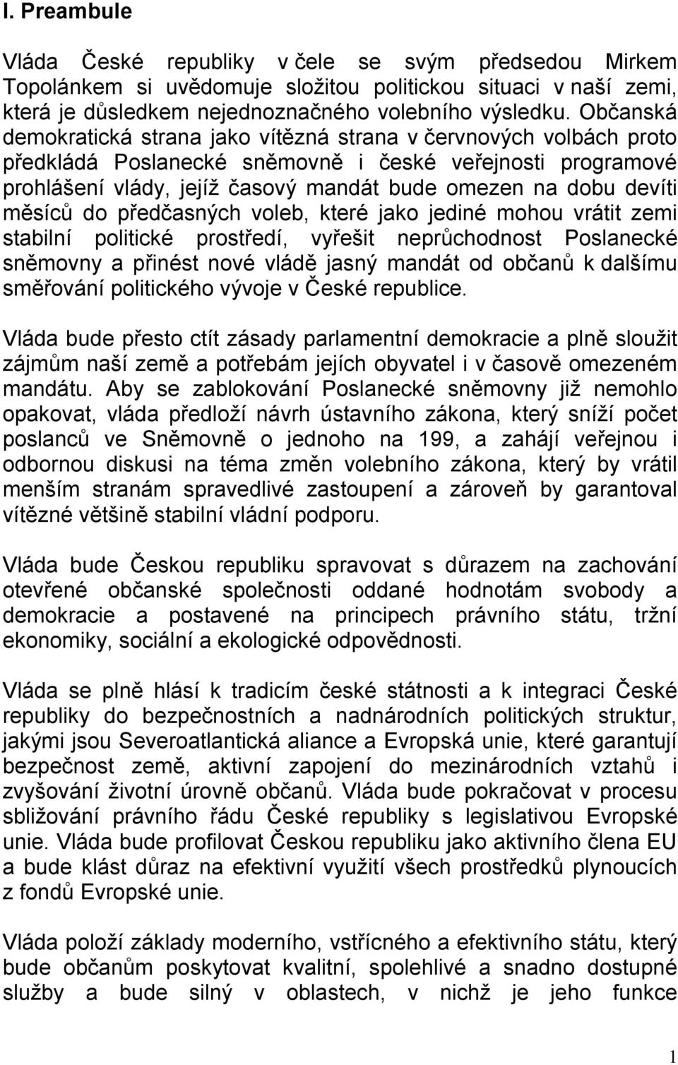 devíti měsíců do předčasných voleb, které jako jediné mohou vrátit zemi stabilní politické prostředí, vyřešit neprůchodnost Poslanecké sněmovny a přinést nové vládě jasný mandát od občanů k dalšímu