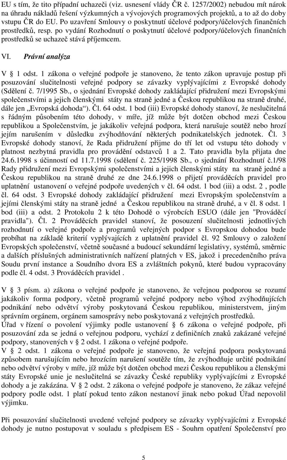 VI. Právní analýza V 1 odst. 1 zákona o veřejné podpoře je stanoveno, že tento zákon upravuje postup při posuzování slučitelnosti veřejné podpory se závazky vyplývajícími z Evropské dohody (Sdělení č.