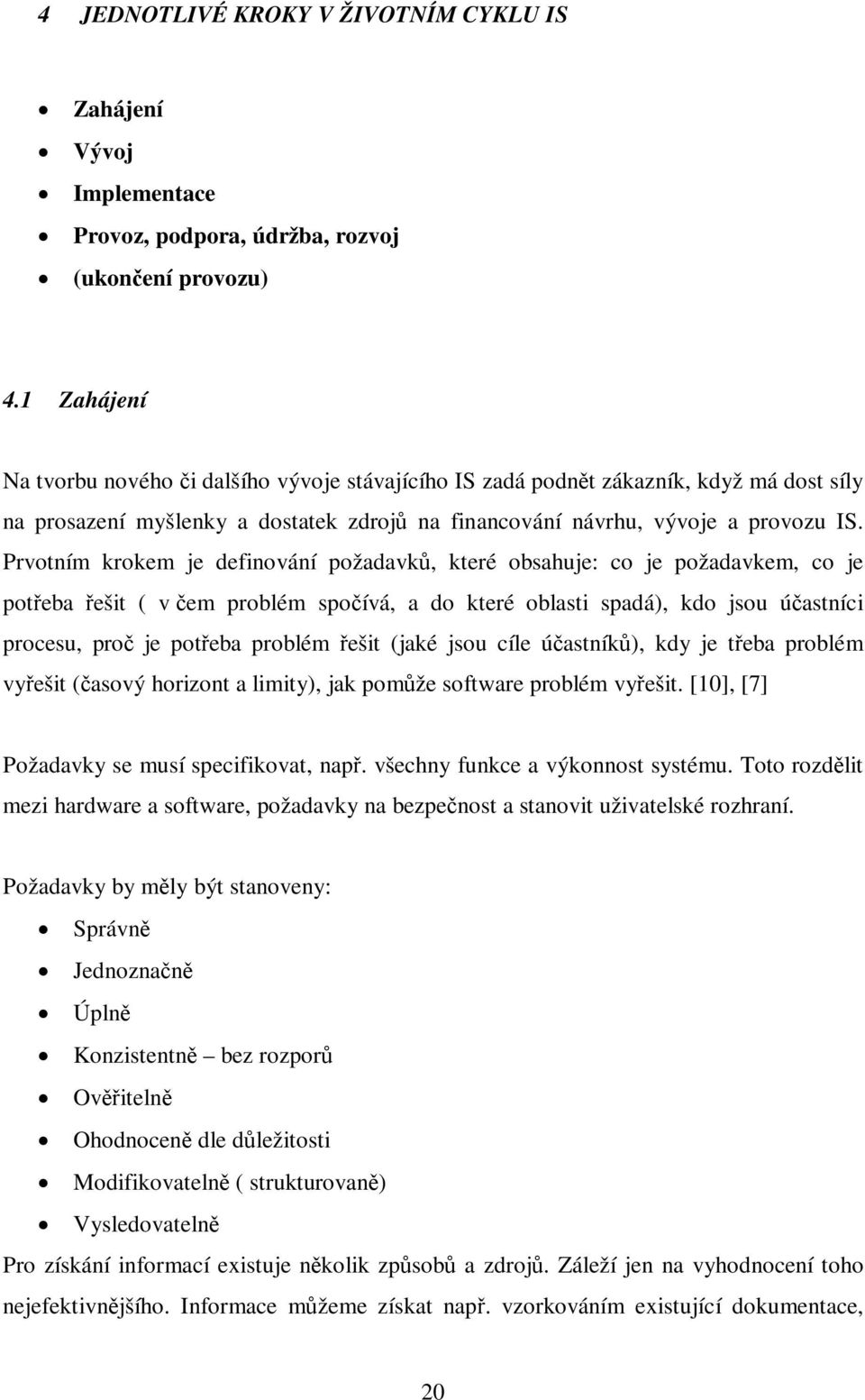 Prvotním krokem je definování požadavk, které obsahuje: co je požadavkem, co je poteba ešit ( v em problém spoívá, a do které oblasti spadá), kdo jsou úastníci procesu, pro je poteba problém ešit