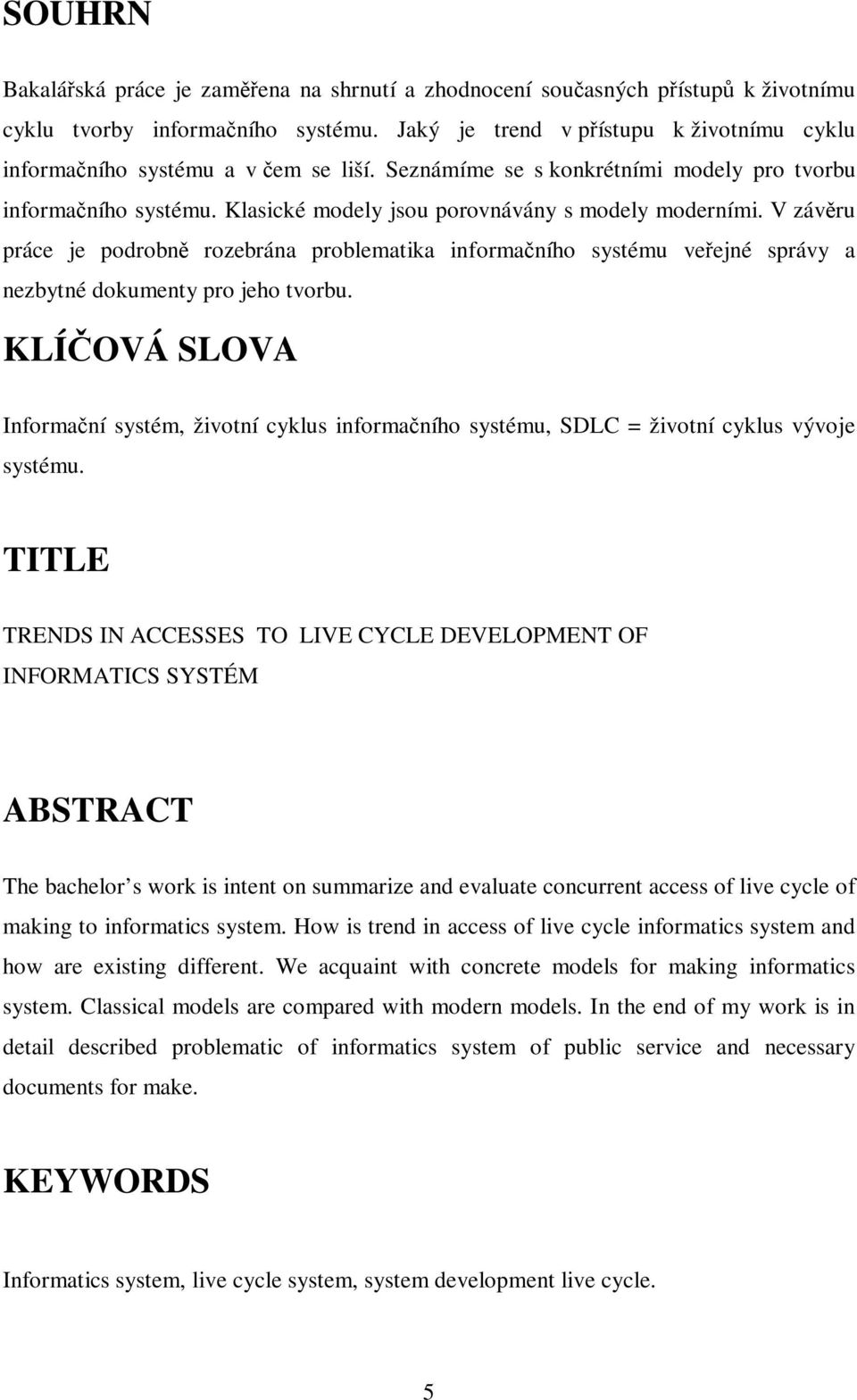 V závru práce je podrobn rozebrána problematika informaního systému veejné správy a nezbytné dokumenty pro jeho tvorbu.